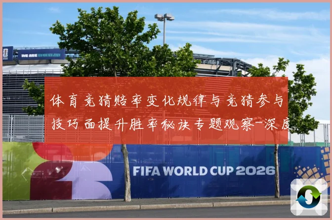 体育竞猜赔率变化规律与竞猜参与技巧面提升胜率秘诀专题观察-深度解析