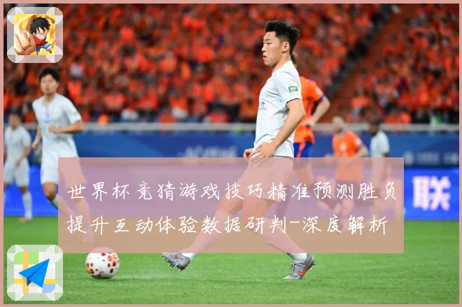 世界杯竞猜游戏技巧精准预测胜负提升互动体验数据研判-深度解析
