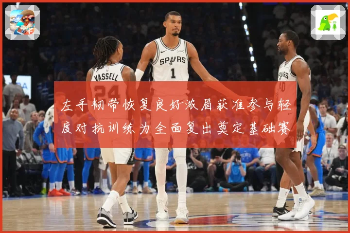 左手韧带恢复良好浓眉获准参与轻度对抗训练为全面复出奠定基础赛场复盘-深度解析