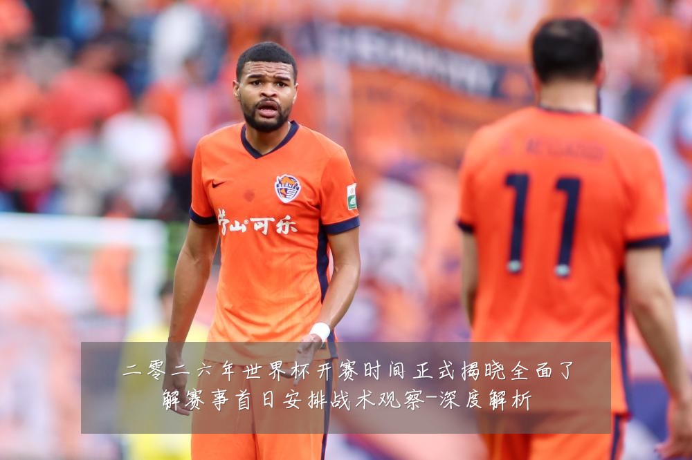 二零二六年世界杯开赛时间正式揭晓全面了解赛事首日安排战术观察-深度解析